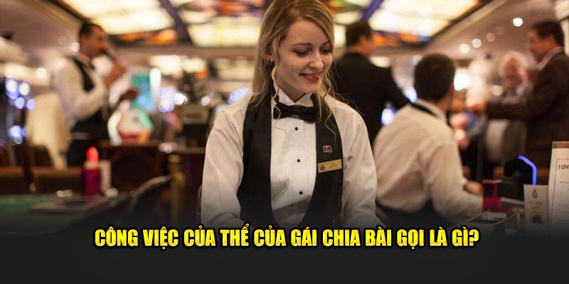 Công việc của thể của gái chia bài gọi là gì?